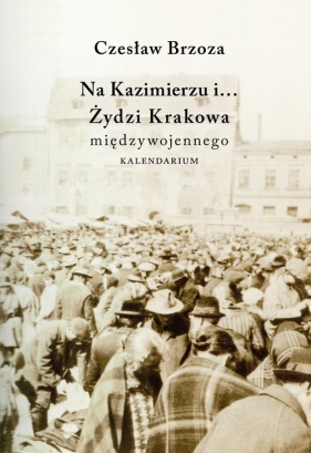 Na Kazimierzu i… Żydzi Krakowa Międzywojennego. Kalendarium - Brzoza Czesław