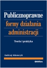 Publicznoprawne formy działania administracji Teoria i praktyka Andrzej Adamczyk