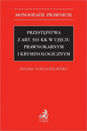Przestępstwa z art. 301 KK w ujęciu prawnokarnym i kryminologicznym - Pawluczuk-Bućko Paulina