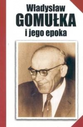 Władysław Gomułka i jego epoka - <br />