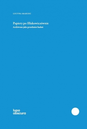 Papiery po Iłłakowiczównie Archiwum jako przedmiot badań - Lucyna Marzec