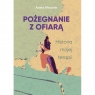 Pożegnanie z ofiarą. Historia mojej terapii