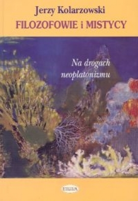 Filozofowie i mistycy Na drogach neoplatonizmu - Jerzy Kolarzowski