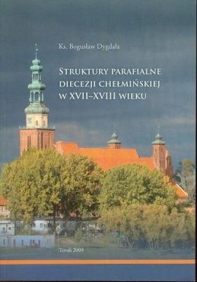 Struktury parafialne diecezji chełmskiej w XVII-XVIII wieku - Dygdała Bogusław