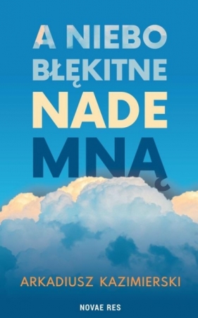 A niebo błękitne nade mną - Arkadiusz Kazimierski