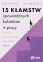 15 kłamstw opowiadanych kobietom w pracy i prawda, której potrzebują, aby odnieść sukces - Bonnie Hammer