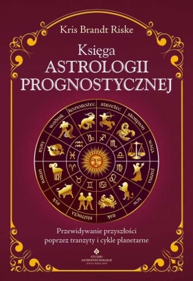 Księga astrologii prognostycznej. Przewidywanie przyszłości poprzez tranzyty i cykle planetarne - Kris Riske