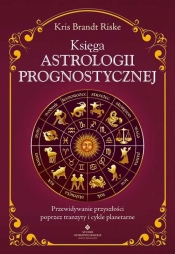 Księga astrologii prognostycznej. Przewidywanie przyszłości poprzez tranzyty i cykle planetarne - Kris Riske