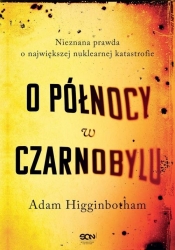 O północy w Czarnobylu. Nieznana prawda o największej nuklearnej katastrofie - Adam Higginbotham