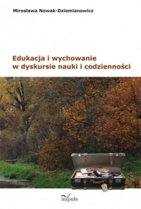 Edukacja i wychowanie w dyskursie nauki i codzienności - Nowak-Dziemianowicz Mirosława