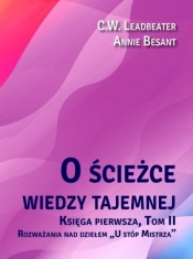 O ścieżce wiedzy tajemnej. Księga 1. Tom 2: Rozważania nad dziełem U stóp Mistrza - Annie Besant, Charles Webster Leadbeater, Charles Webster Leadbeater