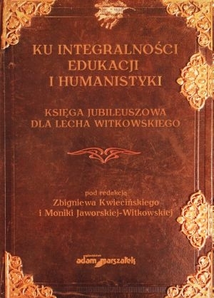 Ku integralności edukacji i humanistyki  Księga jubileuszowa dla Lecha Witkowskiego