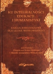 Ku integralności edukacji i humanistyki Księga jubileuszowa dla Lecha Witkowskiego - Monika Jaworska-Witkowska