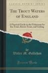 The Trout Waters of England A Practical Guide to the Fisherman for Sea Gallichan Walter M.