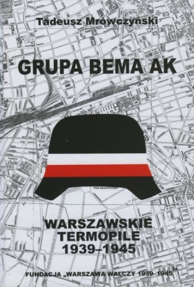 Grupa Bema AK. Warszawskie Termopile 1939-1945 - Tadeusz Mrówczyński