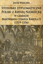 Stosunki dyplomatyczne Polski z Rzeszą Niemiecką w czasach panowania cesarza Karola V (1519-1556) - Wijaczka Jacek