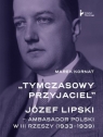 Tymczasowy przyjaciel Józef Lipski - ambasador polski w III Rzeszy (1933-1939)