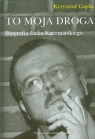 To moja droga Biografia Jacka Kaczmarskiego Gajda Krzysztof