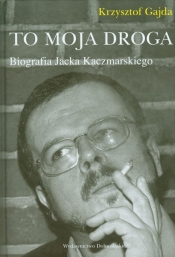 To moja droga Biografia Jacka Kaczmarskiego