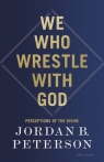 We Who Wrestle With God: Perceptions of the Divine Jordan B. Peterson