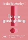 To nie gaslighting. O nadużywaniu języka terapii w relacjach Isabelle Morley