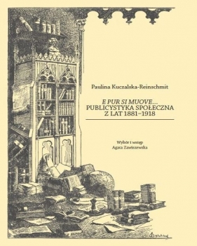 E pur si muove... Publicystyka społeczna z lat 1881-1918 - Kuczakska-Reinschmit Paulina
