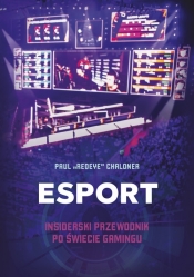 Esport. Insiderski przewodnik po świecie gamingu - Chaloner Paul