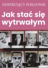 Jak stać się wytrwałym Opracowanie zbiorowe