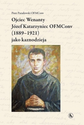 Ojciec Wenanty Józef Katarzyniec OFMConv (1889-1921) jako kaznodzieja - Piotr Paradowski
