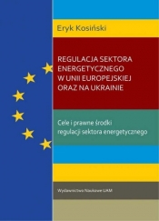 Regulacja sektora energetycznego w Unii Europejskiej oraz na Ukrainie - Kosiński Eryk