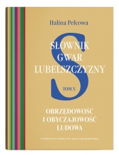 Słownik gwar Lubelszczyzny. Tom 10. Obrzędowość i obyczajowość ludowa - Halina Pelcowa