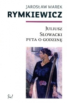 Juliusz Słowacki pyta o godzinę - Rymkiewicz Jarosław Marek<br />