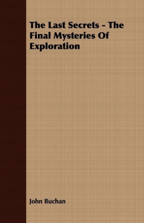 The Last Secrets - The Final Mysteries Of Exploration - Buchan John
