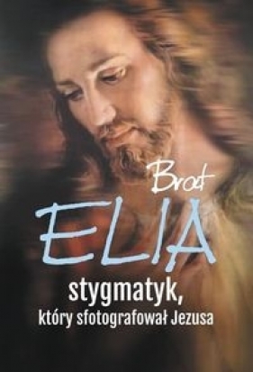Brat Elia Stygmatyk który sfotografował Jezusa - Wielek Marta