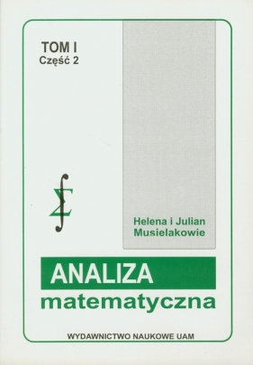 Analiza matematyczna Tom 1 część 2 Rachunek różniczkowy i całkowy funkcji jednej zmiennej - Musielak Helena, Musielak Julian
