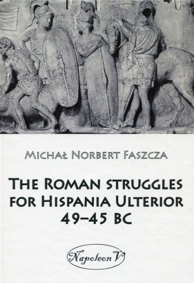 The Roman struggles for Hispania Ulterior 49-45 BC - Michał Norbert Faszcza