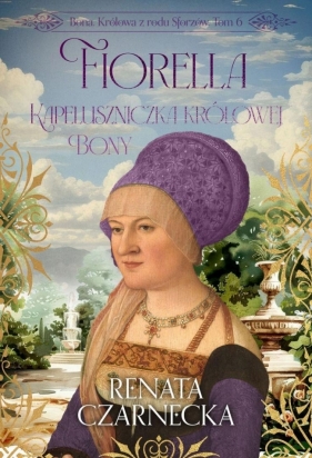 Bona. Królowa z rodu Sforzów T.6 Fiorella - Renata Czarnecka