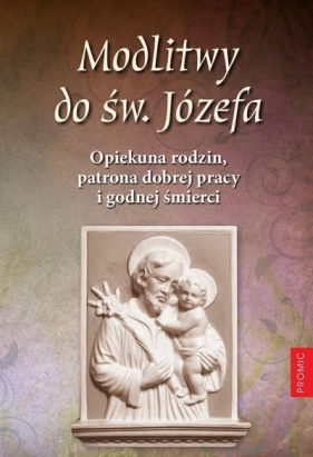 Modlitwy do św. Józefa. Opiekuna rodzin, patrona dobrej pracy i godnej śmierci - Opracowanie zbiorowe