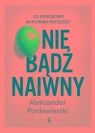 Nie bądź naiwny Aleksander Poniewierski