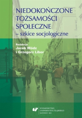 Niedokończone tożsamości społeczne - szkice.. - Grzegorz Libor, Jacek Wódz