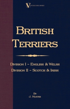 British Terriers - Division I - English and Welsh. Division II - Scotch and Irish (A Vintage Dog Books Breed Classic) - Maxtee J.