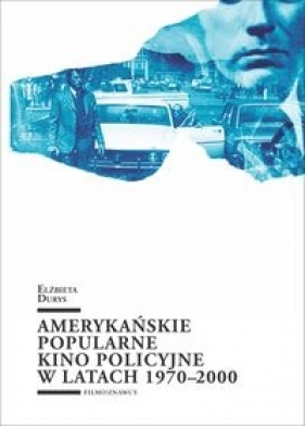 Amerykańskie popularne kino policyjne 1970-2000 - Durys Elżbieta
