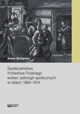 Społeczeństwo Królestwa Polskiego wobec patologii społecznych w latach 1864-1914 - Bołdyrew Aneta
