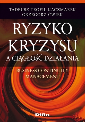 Ryzyko kryzysu a ciągłość działania. Business Continuity Management - Kaczmarek Tadeusz Teofil, Ćwiek Grzegorz<br />