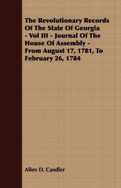 The Revolutionary Records Of The State Of Georgia - Vol III - Journal Of The House Of Assembly - From August 17, 1781, To February 26, 1784