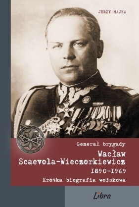 Generał brygady Wacław Scaevola-Wieczorkiewicz 1890-1969 - Majka Jerzy