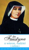 Św. Faustyna o wierze, nadziei i miłości  Kowalska Faustyna