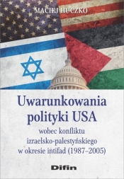 Uwarunkowania polityki USA wobec konfliktu izraelsko-palestyńskiego w okresie intifad (1987-2005) - Huczko Maciej