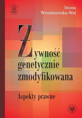 Żywność genetycznie zmodyfikowana Aspekty prawne - Wrześniewska Wal Iwona
