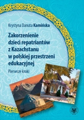 Zakorzenienie dzieci repatriantów z Kazachstanu w polskiej przestrzeni edukacyjnej Pierwsze kroki - Kamińska Krystyna Danuta